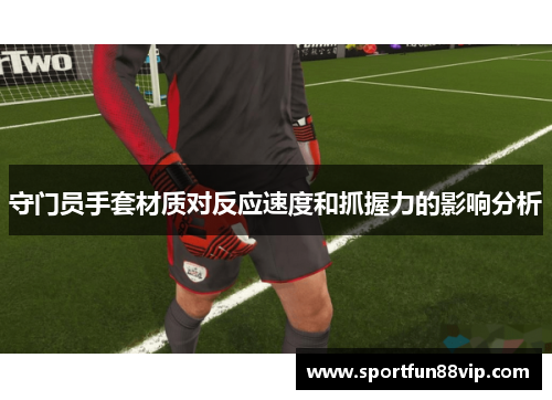 守门员手套材质对反应速度和抓握力的影响分析